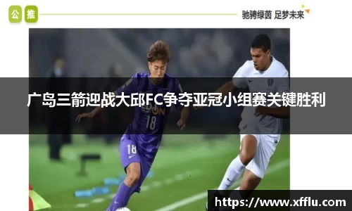 广岛三箭迎战大邱FC争夺亚冠小组赛关键胜利