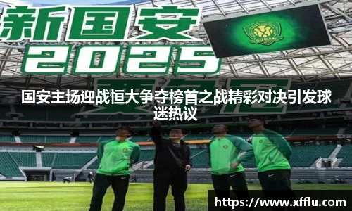 国安主场迎战恒大争夺榜首之战精彩对决引发球迷热议