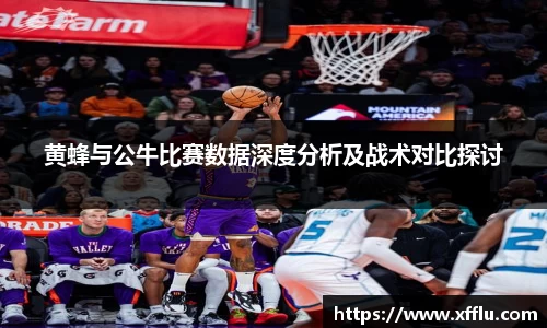 黄蜂与公牛比赛数据深度分析及战术对比探讨